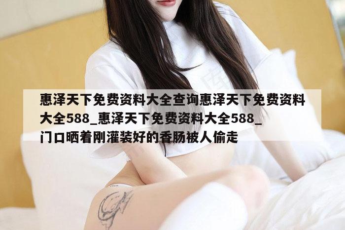 惠泽天下免费资料大全查询惠泽天下免费资料大全588_惠泽天下免费资料大全588_门口晒着刚灌装好的香肠被人偷走